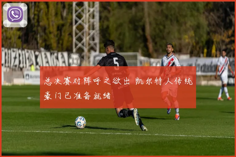 总决赛对阵呼之欲出 凯尔特人传统豪门已准备就绪