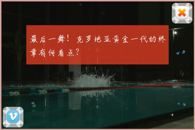 最后一舞!克罗地亚黄金一代的终章有何看点?