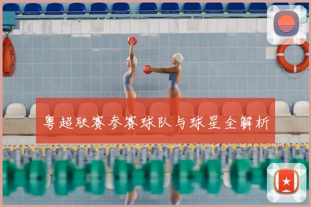 粤超联赛参赛球队与球星全解析