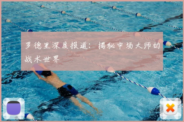 罗德里深度报道：揭秘中场大师的战术世界