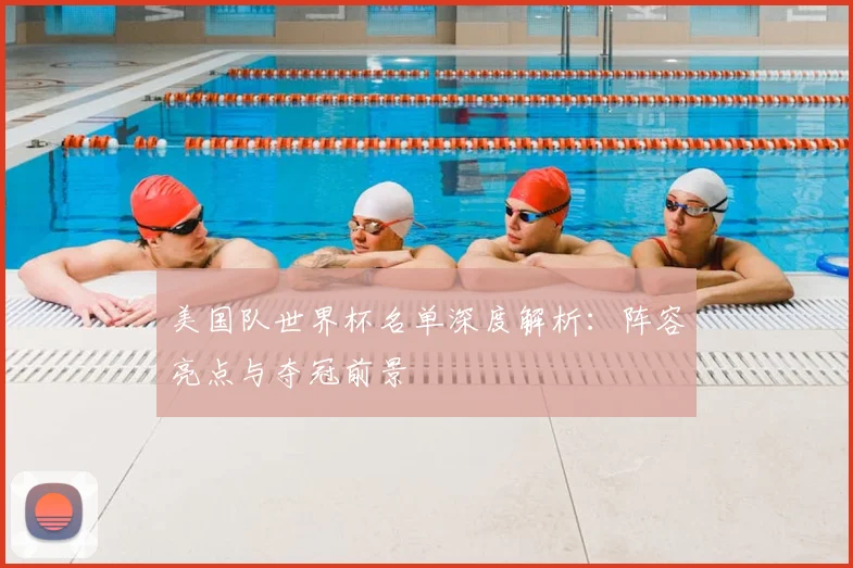 美国队世界杯名单深度解析：阵容亮点与夺冠前景