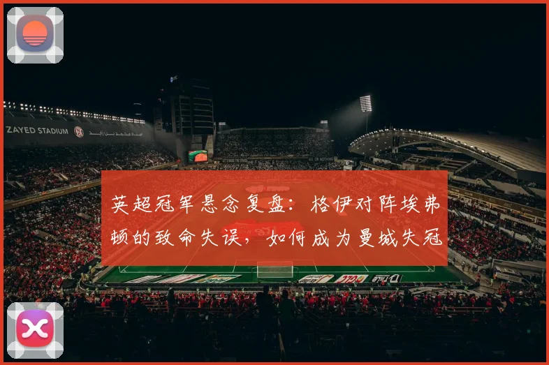 英超冠军悬念复盘：格伊对阵埃弗顿的致命失误，如何成为曼城失冠的关键转折点？