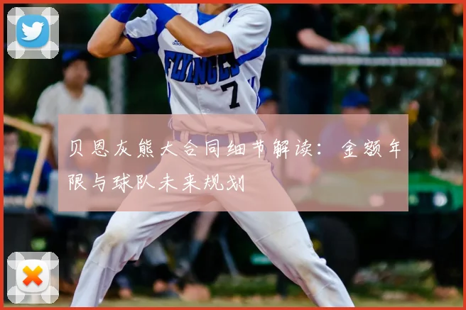 贝恩灰熊大合同细节解读：金额年限与球队未来规划