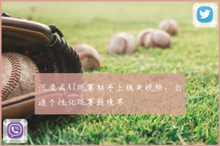 沉浸式AI观赛助手上线央视频，打造个性化观赛新境界