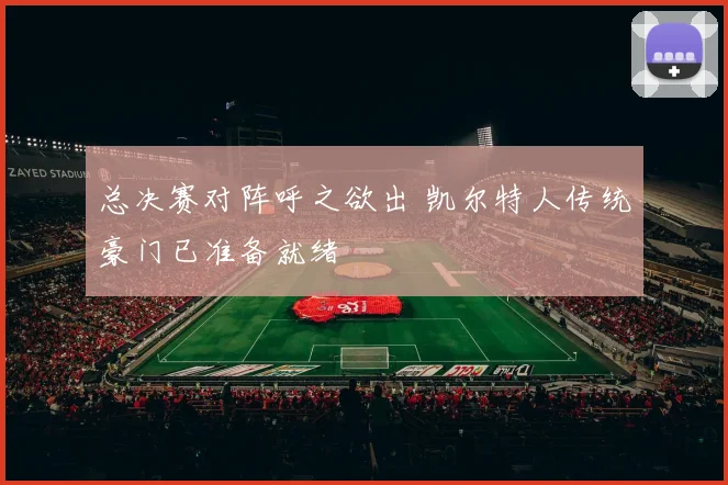 总决赛对阵呼之欲出 凯尔特人传统豪门已准备就绪