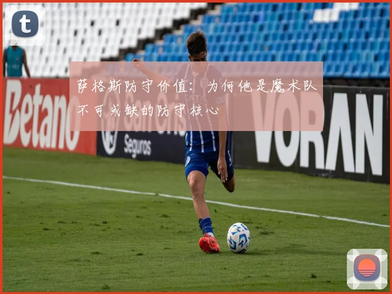 萨格斯防守价值：为何他是魔术队不可或缺的防守核心